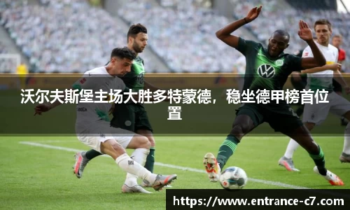沃尔夫斯堡主场大胜多特蒙德，稳坐德甲榜首位置