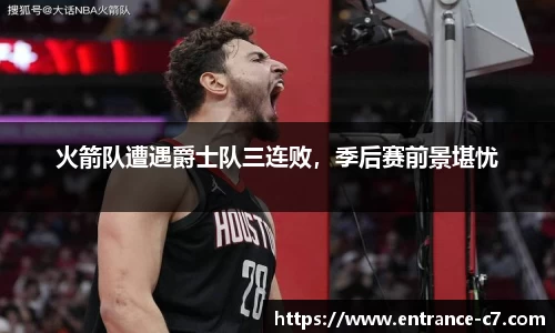 火箭队遭遇爵士队三连败，季后赛前景堪忧