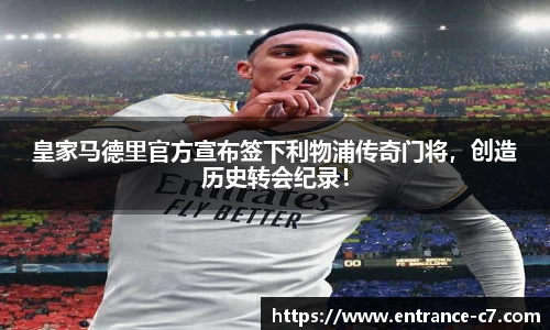 皇家马德里官方宣布签下利物浦传奇门将，创造历史转会纪录！