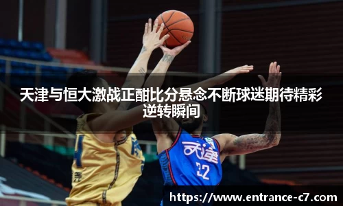 天津与恒大激战正酣比分悬念不断球迷期待精彩逆转瞬间