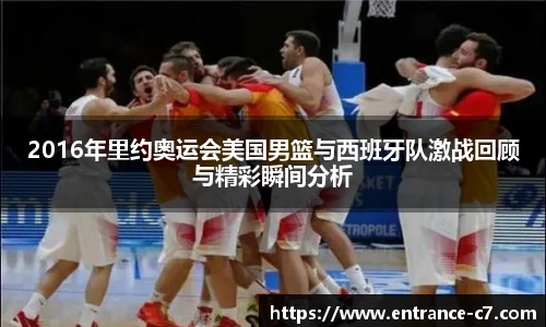 2016年里约奥运会美国男篮与西班牙队激战回顾与精彩瞬间分析