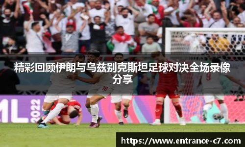 精彩回顾伊朗与乌兹别克斯坦足球对决全场录像分享