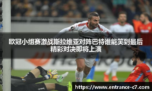 欧冠小组赛激战斯拉维亚对阵巴特谁能笑到最后精彩对决即将上演