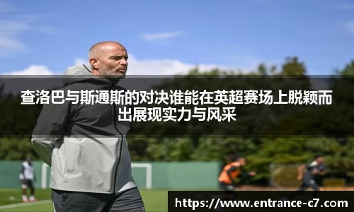 查洛巴与斯通斯的对决谁能在英超赛场上脱颖而出展现实力与风采