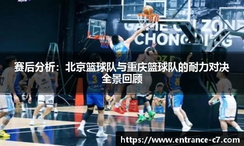 赛后分析:北京篮球队与重庆篮球队的耐力对决全景回顾