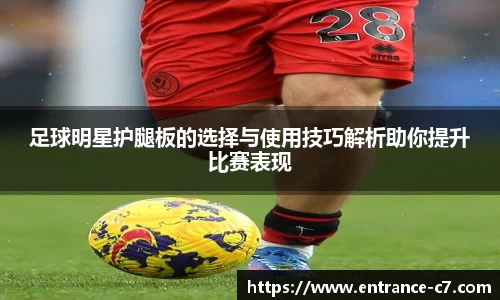 足球明星护腿板的选择与使用技巧解析助你提升比赛表现