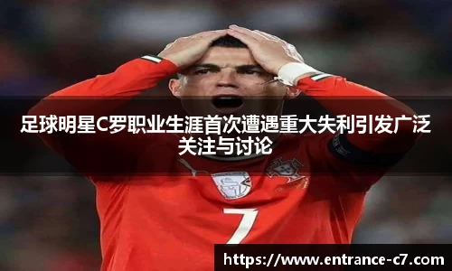 足球明星C罗职业生涯首次遭遇重大失利引发广泛关注与讨论